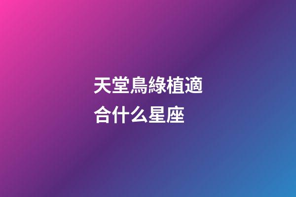 天堂鳥綠植適合什么星座-第1張-星座運(yùn)勢-玄機(jī)派