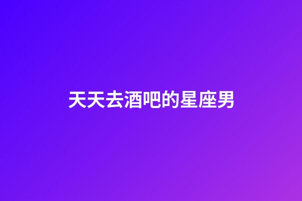 天天去酒吧的星座男-第1張-星座運勢-玄機派