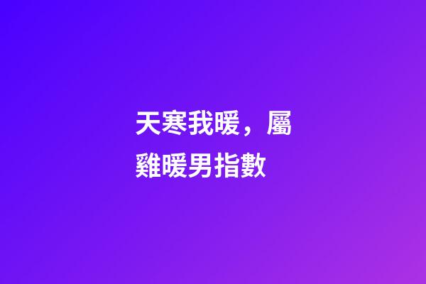 天寒我暖，屬雞暖男指數