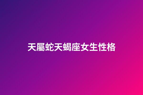 天屬蛇天蝎座女生性格-第1張-星座運勢-玄機派