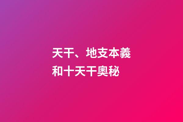 天干、地支本義和十天干奧秘