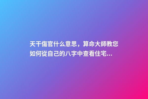 天干傷官什么意思，算命大師教您如何從自己的八字中查看住宅環(huán)境情況之「二」