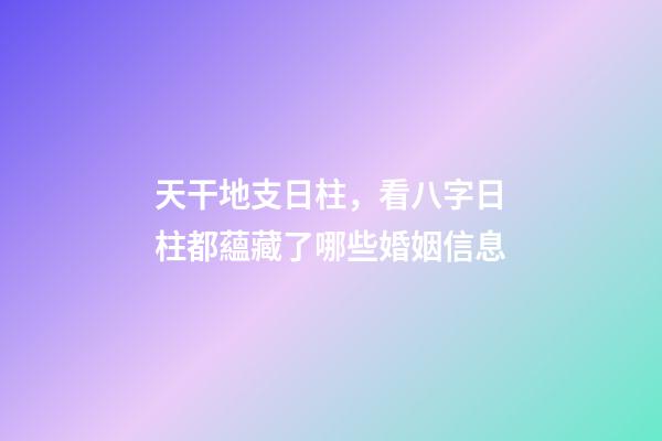 天干地支日柱，看八字日柱都蘊藏了哪些婚姻信息(原創)-第1張-觀點-玄機派