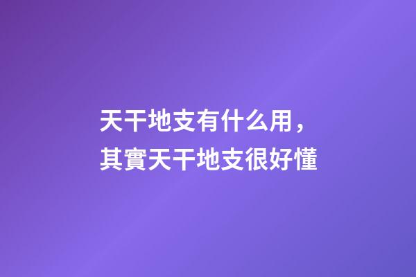 天干地支有什么用，其實天干地支很好懂-第1張-觀點-玄機派
