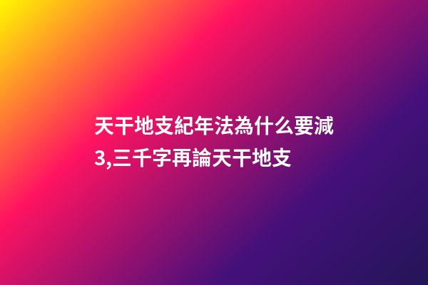 天干地支紀年法為什么要減3,三千字再論天干地支-第1張-觀點-玄機派