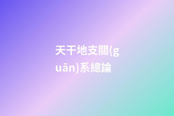 天干地支關(guān)系總論