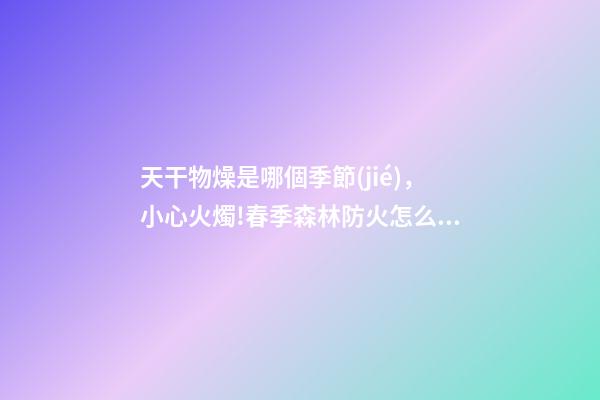 天干物燥是哪個季節(jié)，小心火燭!春季森林防火怎么防-第1張-觀點-玄機派