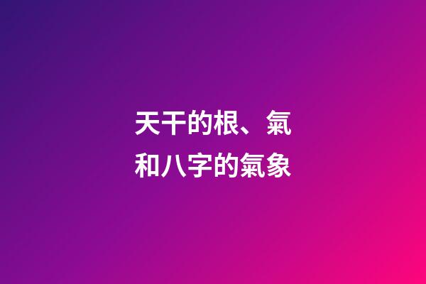 天干的根、氣和八字的氣象