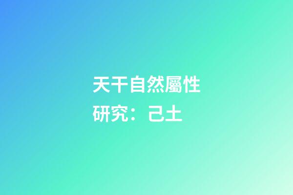 天干自然屬性研究：己土