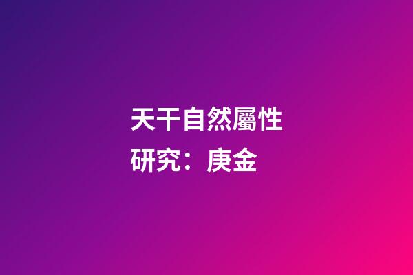 天干自然屬性研究：庚金
