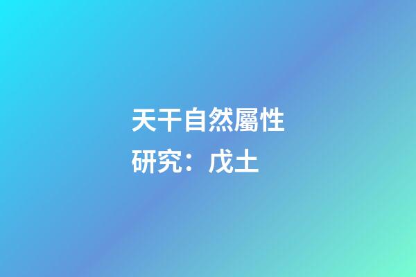 天干自然屬性研究：戊土