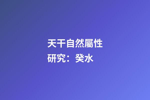 天干自然屬性研究：癸水