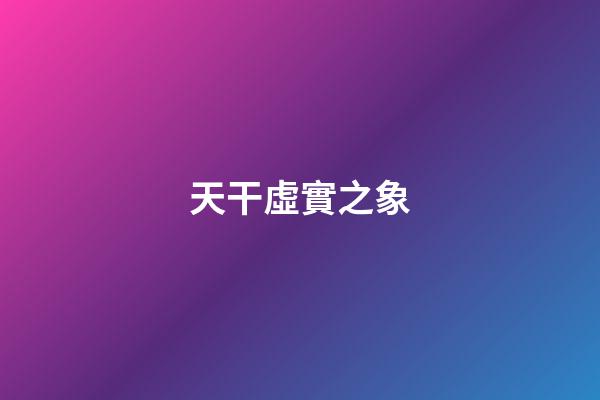 天干虛實之象