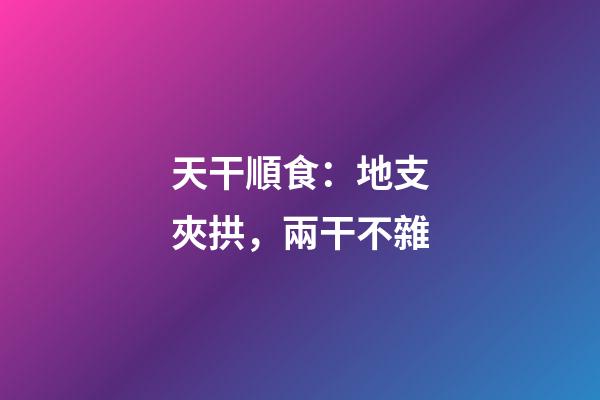 天干順食：地支夾拱，兩干不雜