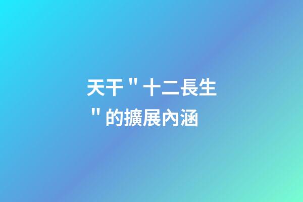 天干＂十二長生＂的擴展內涵