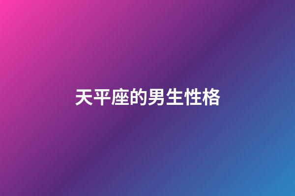 天平座的男生性格（天秤座男生是什么性格）-第1張-星座運勢-玄機(jī)派