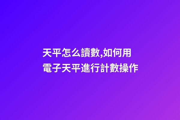 天平怎么讀數,如何用電子天平進行計數操作-第1張-觀點-玄機派