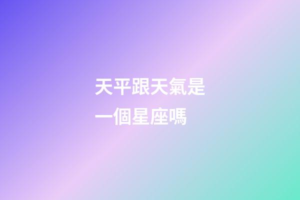 天平跟天氣是一個星座嗎-第1張-星座運勢-玄機派