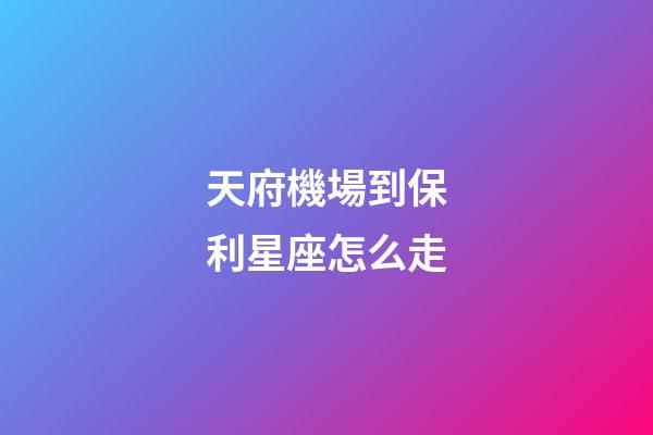 天府機場到保利星座怎么走