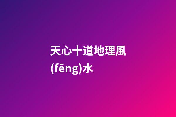 天心十道地理風(fēng)水