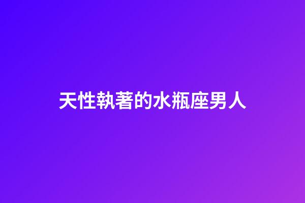 天性執著的水瓶座男人-第1張-星座運勢-玄機派