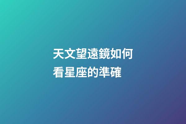 天文望遠鏡如何看星座的準確-第1張-星座運勢-玄機派