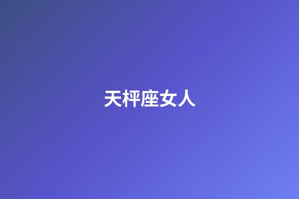 天枰座女人（天蝎座干啥第一名）-第1張-星座運(yùn)勢-玄機(jī)派