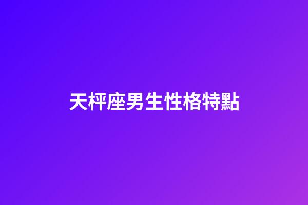 天枰座男生性格特點（天秤男的優缺點和性格）-第1張-星座運勢-玄機派