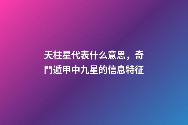 天柱星代表什么意思，奇門遁甲中九星的信息特征-第1張-觀點-玄機派