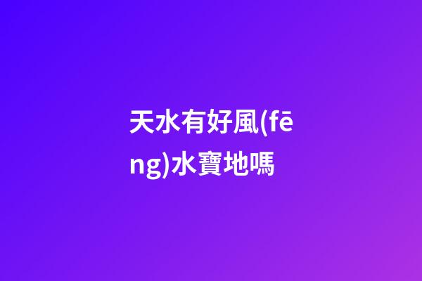 天水有好風(fēng)水寶地嗎