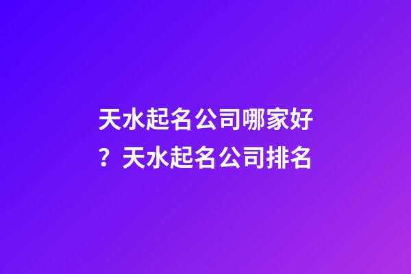 天水起名公司哪家好？天水起名公司排名-第1張-公司起名-玄機派