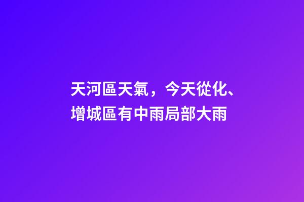天河區天氣，今天從化、增城區有中雨局部大雨-第1張-觀點-玄機派
