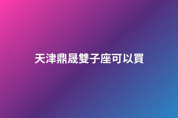 天津鼎晟雙子座可以買-第1張-星座運(yùn)勢(shì)-玄機(jī)派