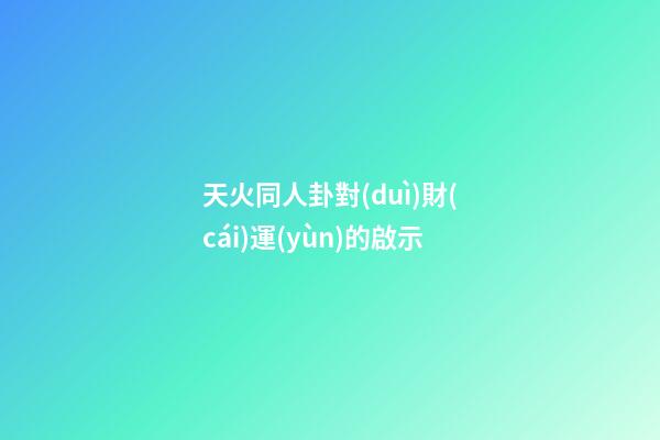 天火同人卦對(duì)財(cái)運(yùn)的啟示