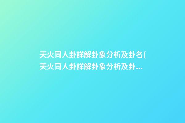 天火同人卦詳解卦象分析及卦名(天火同人卦詳解卦象分析及卦名天山)