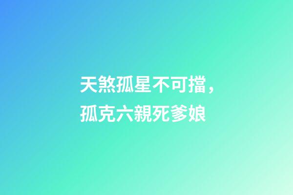 天煞孤星不可擋，孤克六親死爹娘