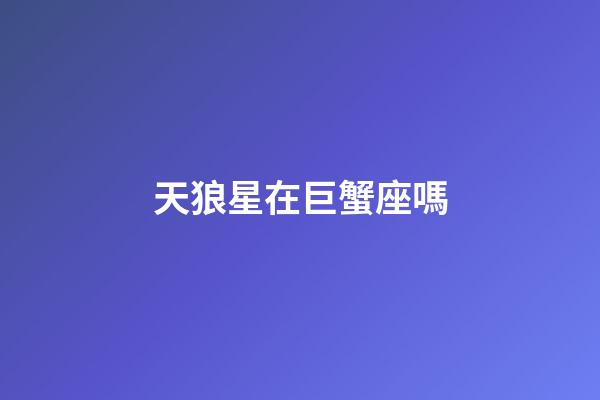 天狼星在巨蟹座嗎-第1張-星座運勢-玄機派