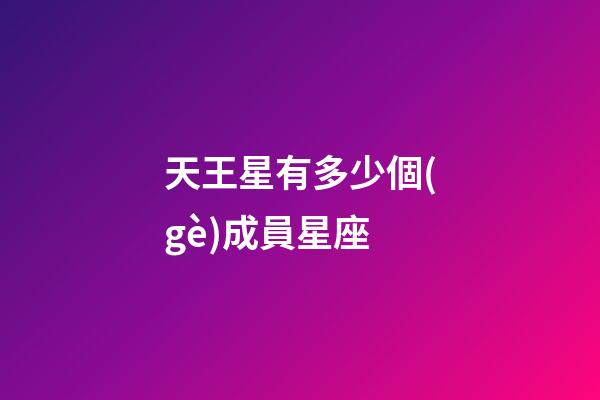 天王星有多少個(gè)成員星座-第1張-星座運(yùn)勢(shì)-玄機(jī)派