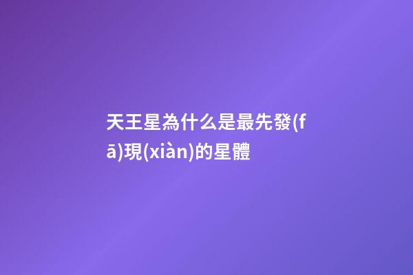 天王星為什么是最先發(fā)現(xiàn)的星體-第1張-星座運(yùn)勢(shì)-玄機(jī)派