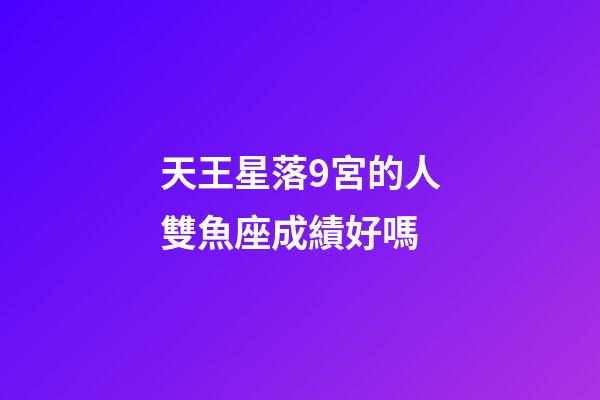 天王星落9宮的人雙魚座成績好嗎-第1張-星座運勢-玄機派