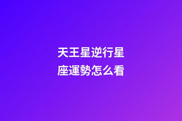 天王星逆行星座運勢怎么看-第1張-星座運勢-玄機派
