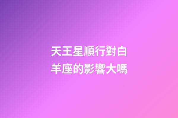 天王星順行對白羊座的影響大嗎-第1張-星座運勢-玄機派