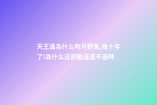 天王遙為什么吻月野兔,幾十年了!為什么這部動漫還不過時-第1張-觀點-玄機派