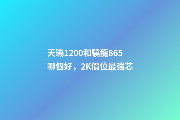 天璣1200和驍龍865哪個好，2K價位最強芯-第1張-觀點-玄機派