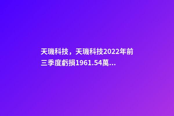 天璣科技，天璣科技2022年前三季度虧損1961.54萬元-第1張-觀點-玄機派