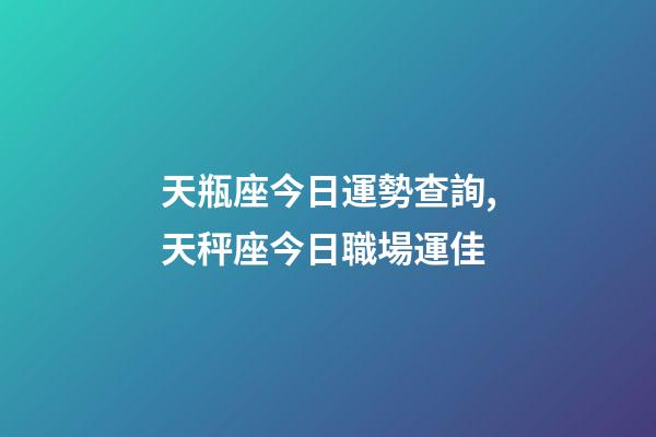 天瓶座今日運勢查詢,天秤座今日職場運佳-第1張-觀點-玄機派