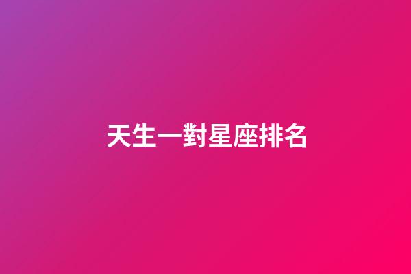 天生一對星座排名-第1張-星座運(yùn)勢-玄機(jī)派