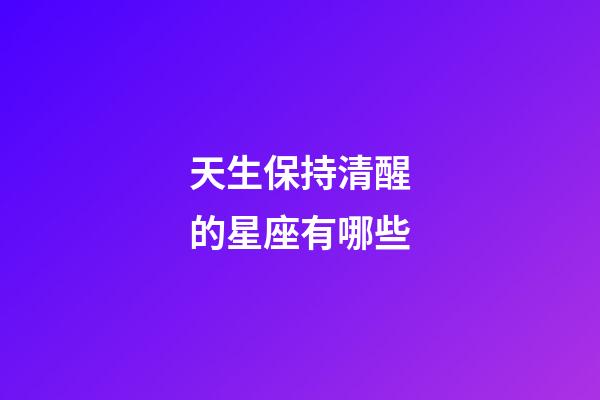 天生保持清醒的星座有哪些-第1張-星座運勢-玄機派