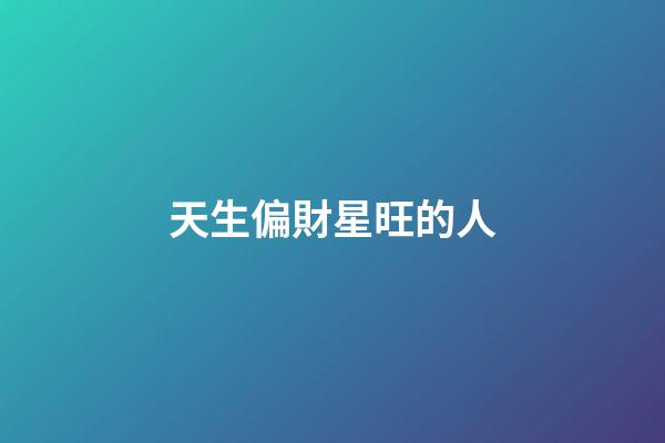 天生偏財星旺的人