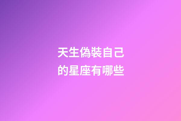 天生偽裝自己的星座有哪些-第1張-星座運勢-玄機派